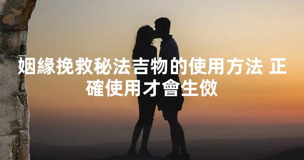 姻緣挽救秘法吉物的使用方法 正確使用才會生傚